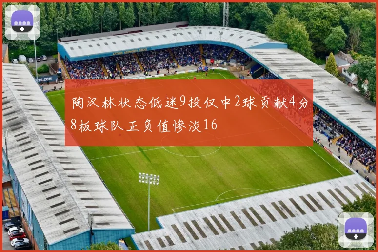 陶汉林状态低迷9投仅中2球贡献4分8板球队正负值惨淡16