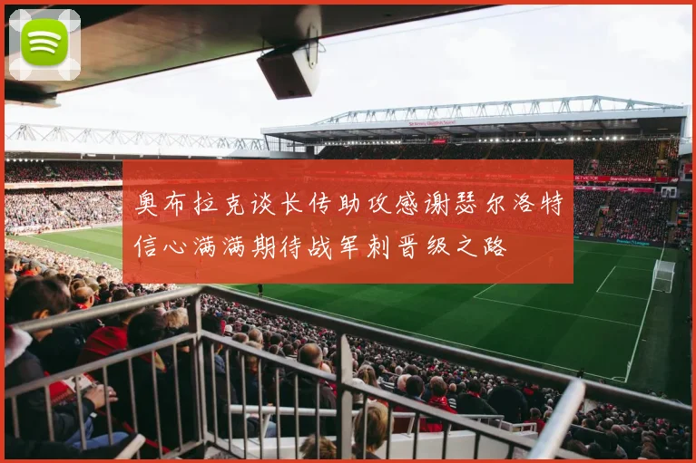 奥布拉克谈长传助攻感谢瑟尔洛特信心满满期待战军刺晋级之路