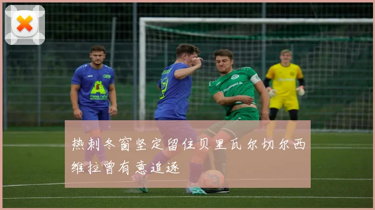 热刺冬窗坚定留住贝里瓦尔切尔西维拉曾有意追逐