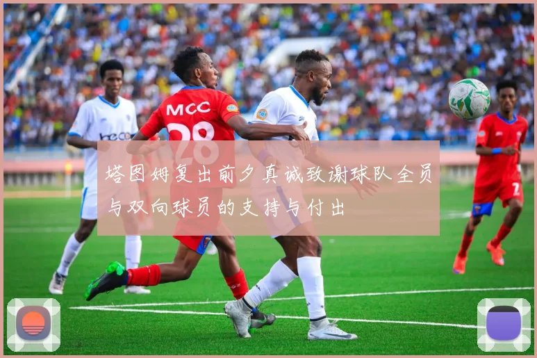 塔图姆复出前夕真诚致谢球队全员与双向球员的支持与付出